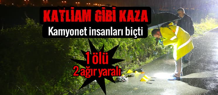 Kamyonet insanları biçti! 1 ölü 2 ağır yaralı