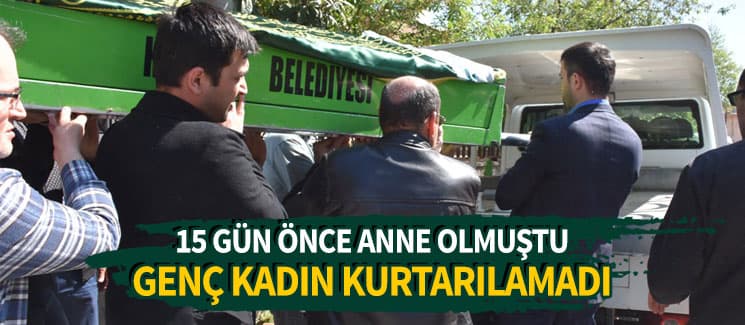 15 gün önce anne olan genç kadın hayatını kaybetti