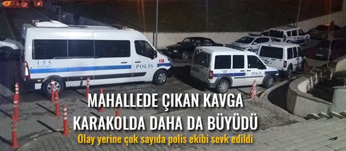 Mahallede çıkan kavga karakolda daha da büyüdü