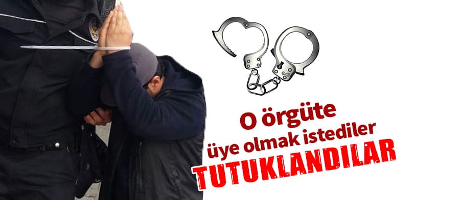 Örgüte üye olmak isteyenler tutuklandı