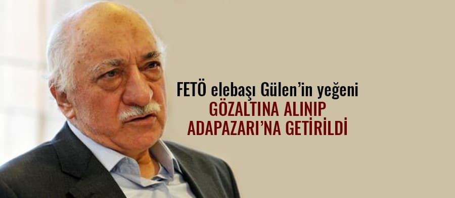 Fethullah Gülen'in yeğeni gözaltına alındı