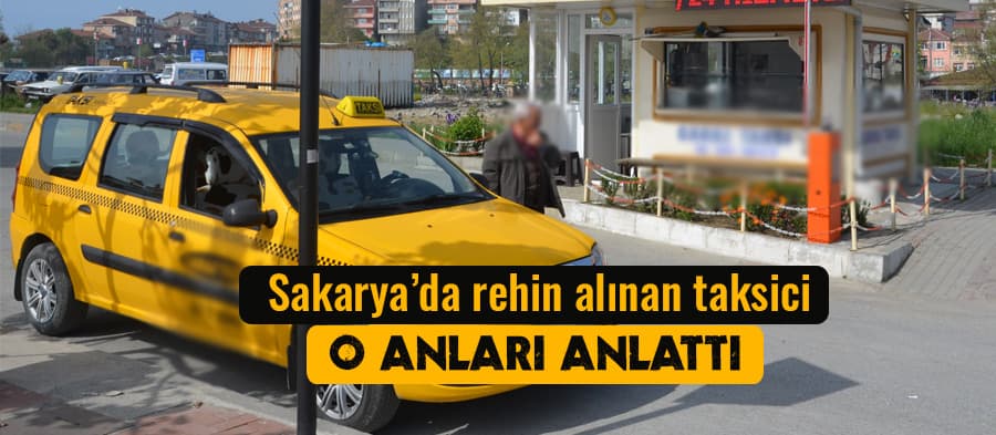 Kadın yolcu, taksi şoförünü Sakarya'da rehin aldı