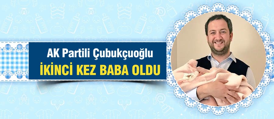 AK Partili Çubukçuoğlu, ikinci kez baba oldu