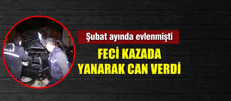 Feci kazada yanarak can verdi