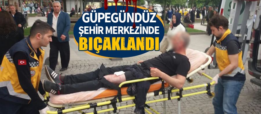 Şehir merkezinde güpegündüz bıçaklandı