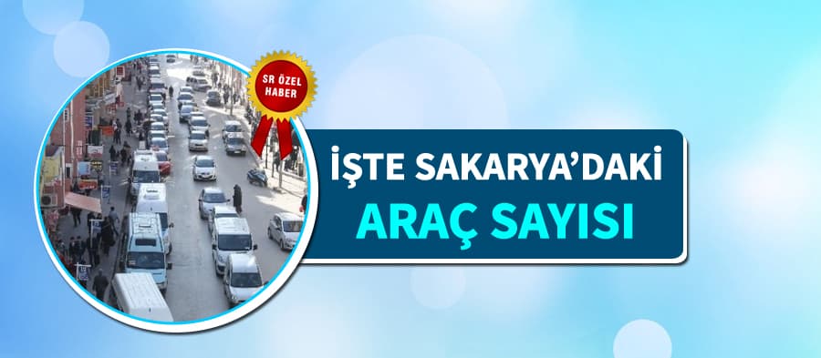 İşte Sakarya'da trafiğe kayıtlı araç sayısı