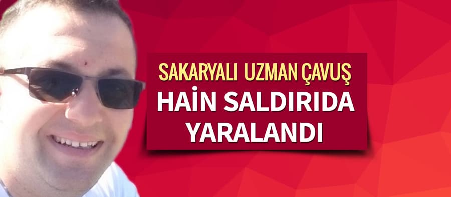 Sakaryalı Uzman Çavuş, terör saldırısında yaralandı
