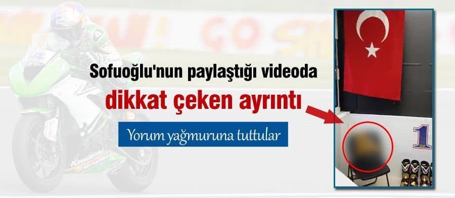 Sofuoğlu'nun paylaştığı videoda dikkat çeken ayrıntı