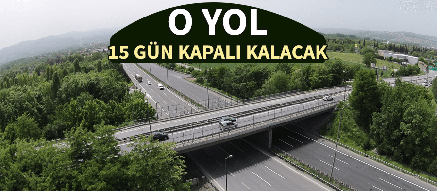 O yol 15 gün kapalı olacak!