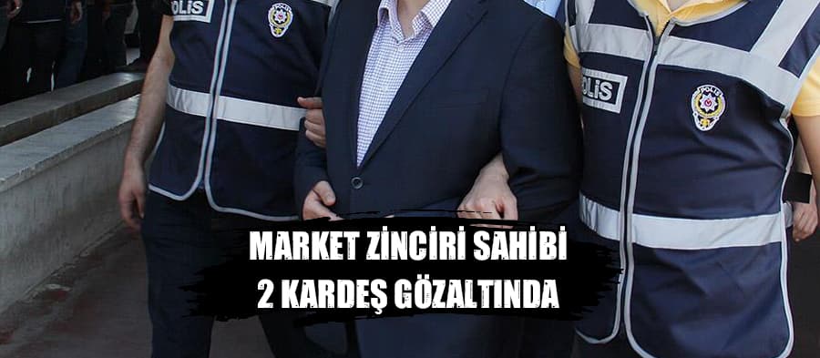 Market zinciri sahibi 2 kardeş gözaltında