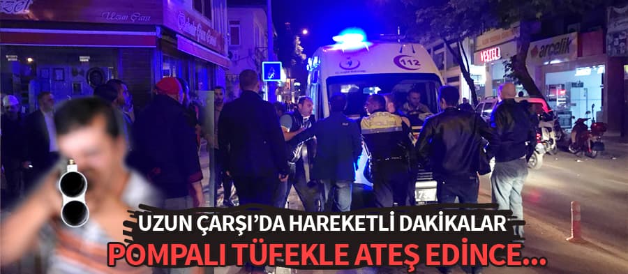 Uzun Çarşı'da alkollü şahıs pompalı tüfekle ateş edince...