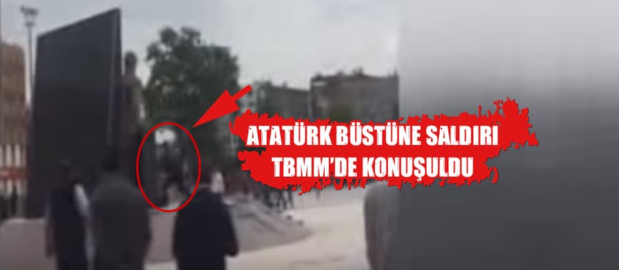 Atatürk büstüne saldırı TBMM'de konuşuldu