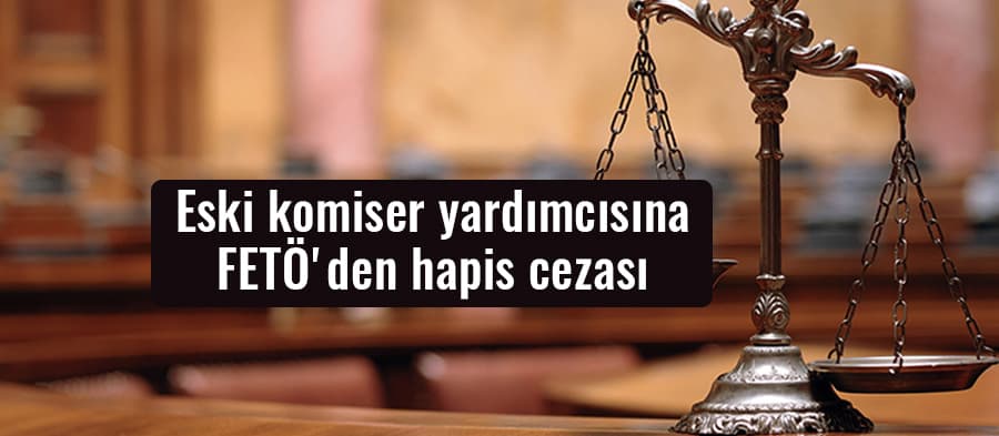 Sakarya'da eski komiser yardımcısına FETÖ'den hapis cezası