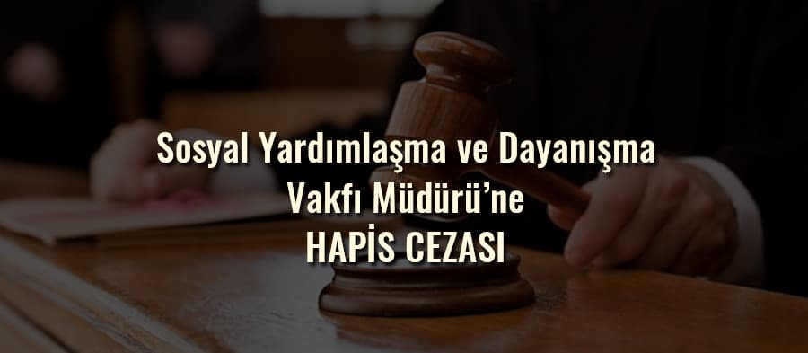 Sosyal Yardımlaşma ve Dayanışma Vakfı Müdürü'ne hapis cezası
