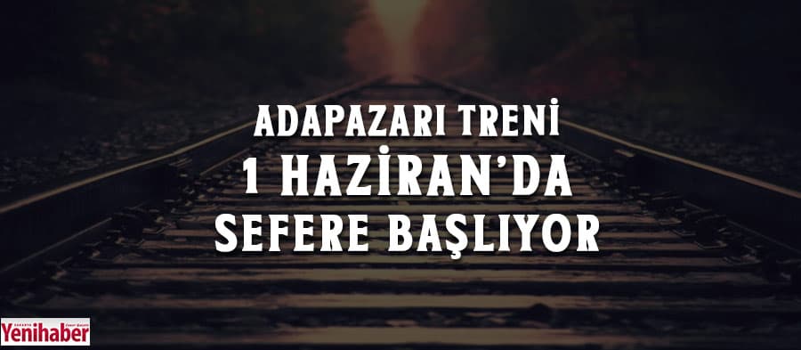 Adapazarı Treni 1 Haziran'da sefere başlıyor