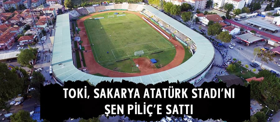 TOKİ Sakarya Atatürk Stadı'nı Şen Piliç'e sattı