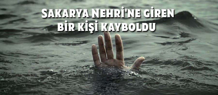 Sakarya Nehri'ne giren bir kişi kayboldu