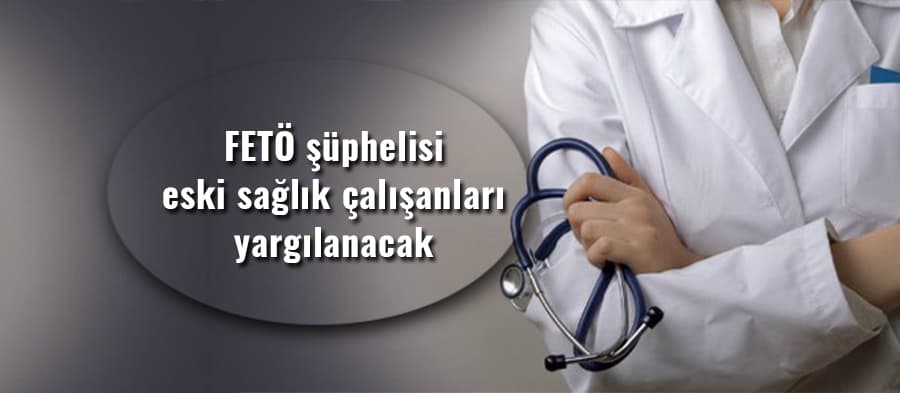 FETÖ şüphelisi eski sağlık çalışanları yargılanacak