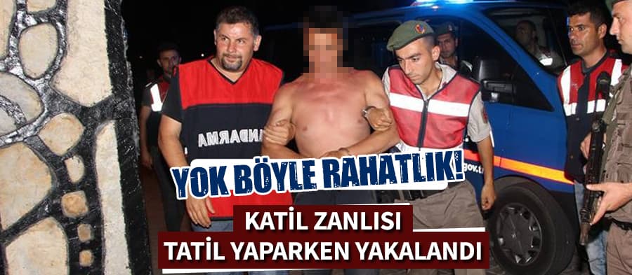 Katil zanlısı Fethiye'de tatil yaparken yakalandı