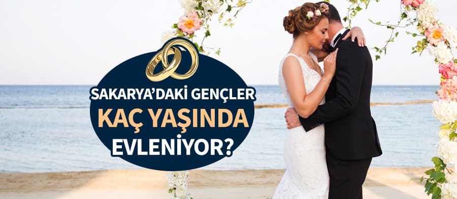 Sakaryalı gençler kaç yaşında dünya evine giriyor?