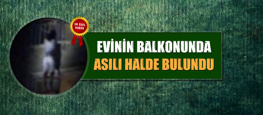 Evinin balkonunda asılı halde bulundu