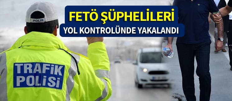 FETÖ şüphelileri yol kontrolünde yakalandı