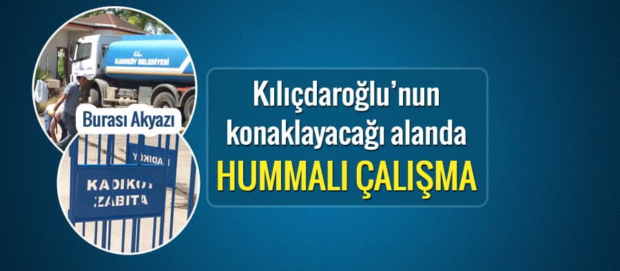 Kılıçdaroğlu'nun konaklayacağı alanda hummalı çalışma