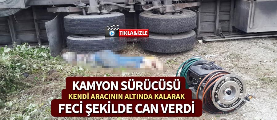 Sürücü, kamyonun altında feci şekilde can verdi