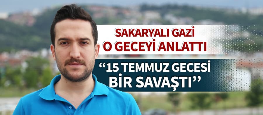 15 Temmuz gazisi o geceyi anlattı