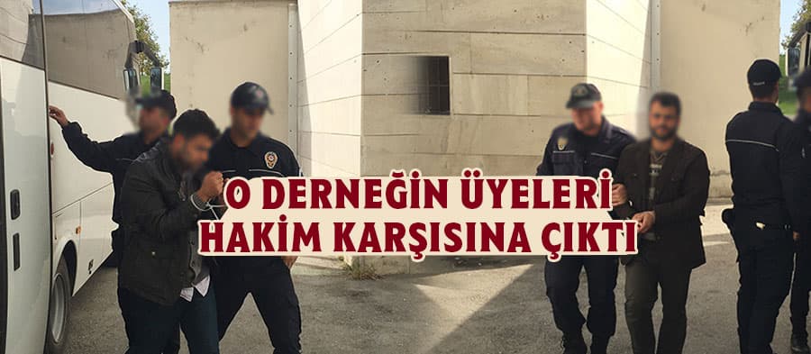 O derneğin üyeleri hakim karşısına çıktı