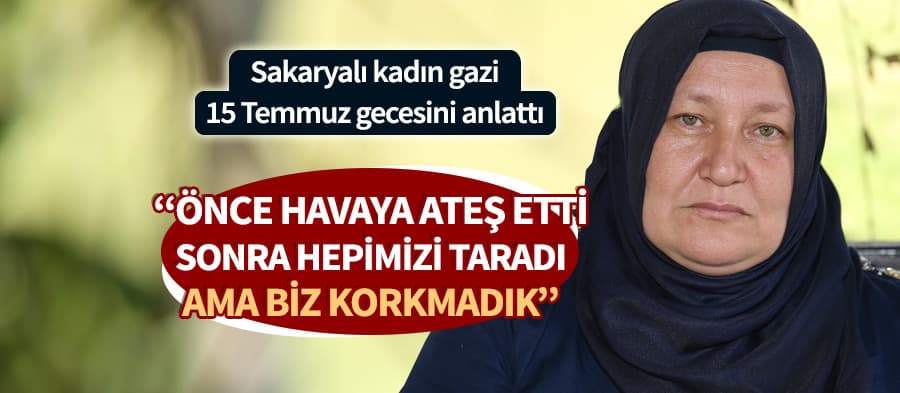 Sakaryalı kadın gazi o geceyi anlattı
