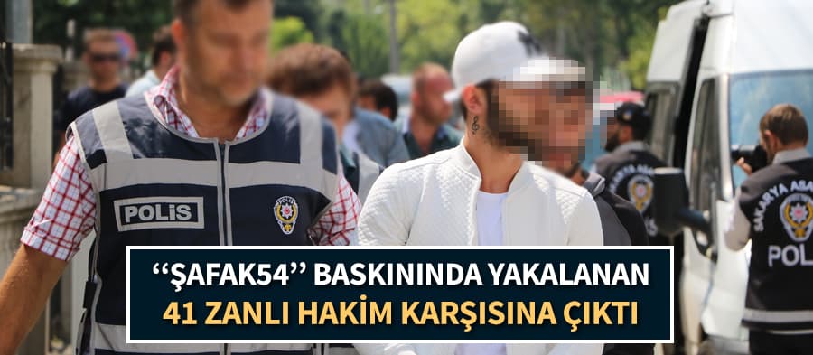 ŞAFAK54'de yakalanan 41 kişi adliyeye sevk edildi