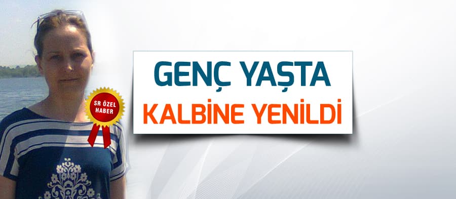 Genç yaşta kalbine yenildi!