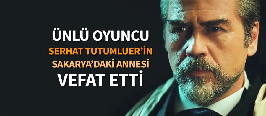 Ünlü oyuncunun Sakarya'daki annesi hayatını kaybetti