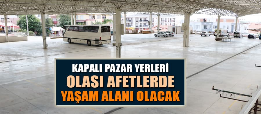 Kapalı pazar yerleri olası afetlerde yaşam merkezi olacak