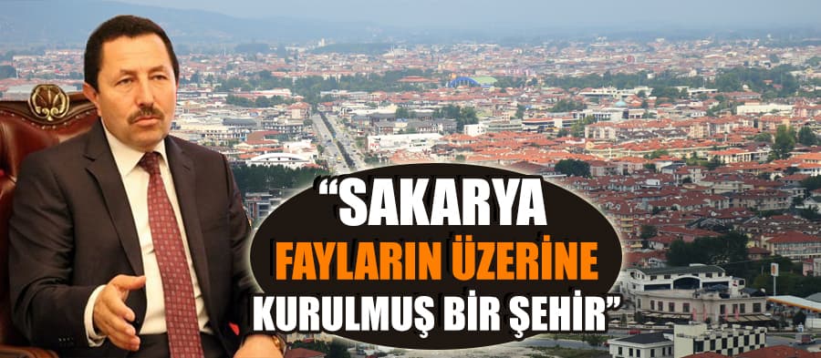 "Sakarya, fayların üzerine kurulu bir şehir"