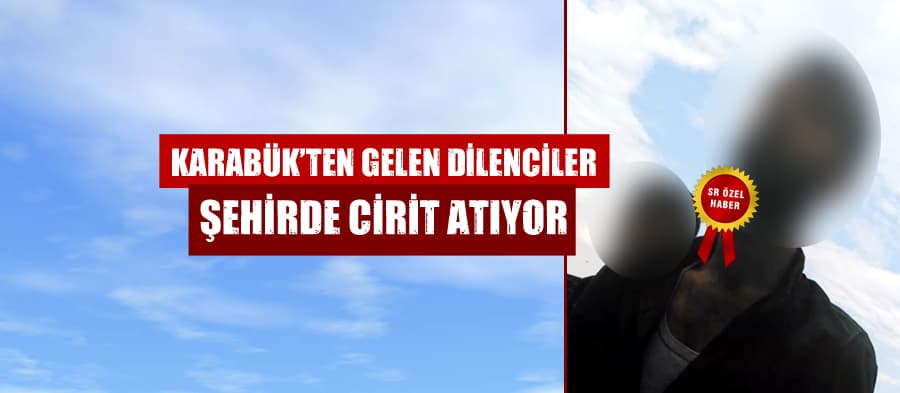Karabük'ten gelen dilenciler şehirde cirit atıyor