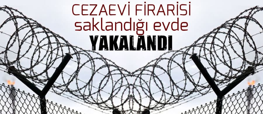 Cezaevi firarisi saklandığı evde yakalandı