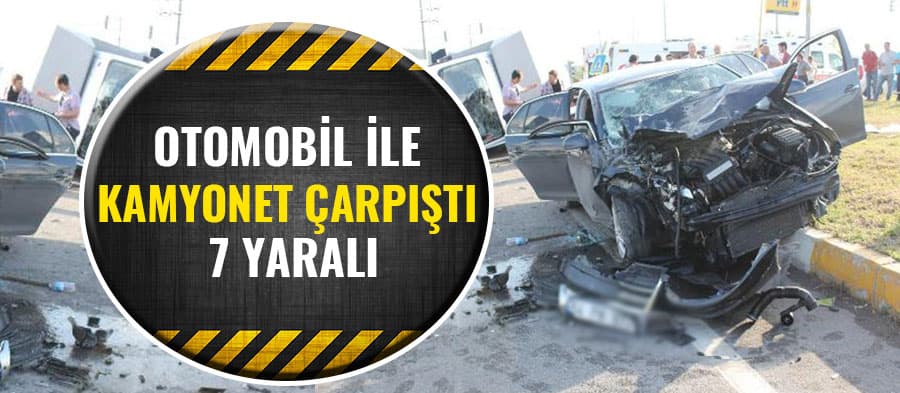 Otomobil ile kamyonet çarpıştı: 7 yaralı