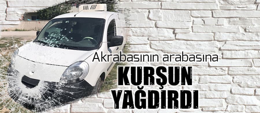 Akrabasının arabasına kurşun yağdırdı