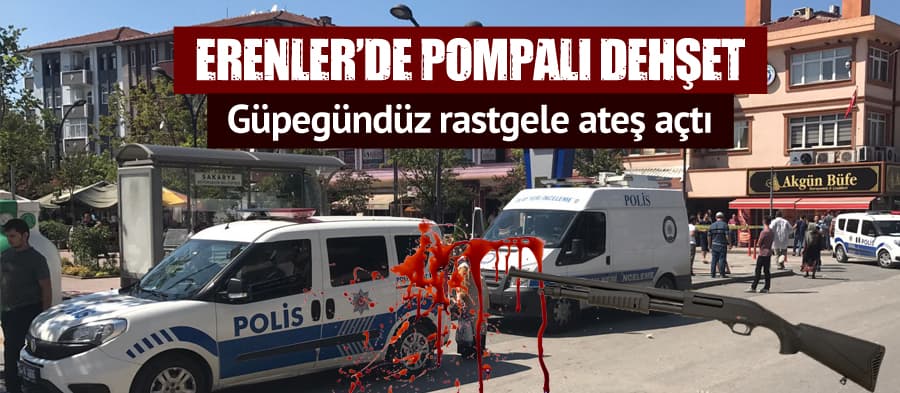 Erenler'de güpegündüz pompalı dehşet