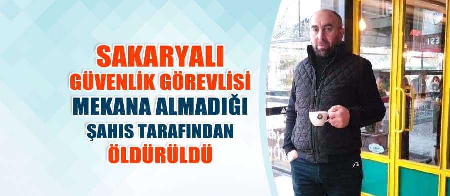 Mekana giremeyince Sakaryalı güvenlik görevlisini öldürdü