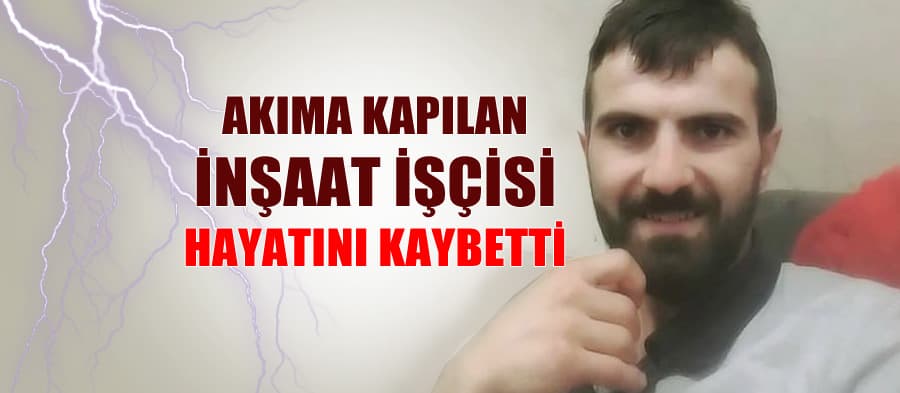 Genç işçi akıma kapılarak hayatını kaybetti