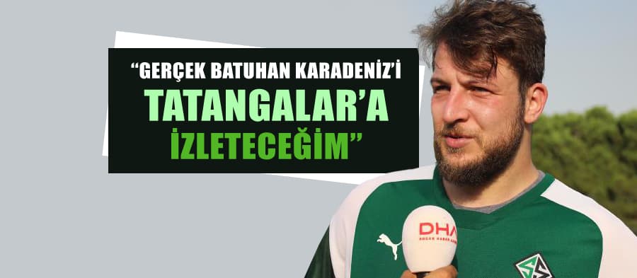 ''Gerçek Batuhan'ı Tatangalar'a izleteceğim''