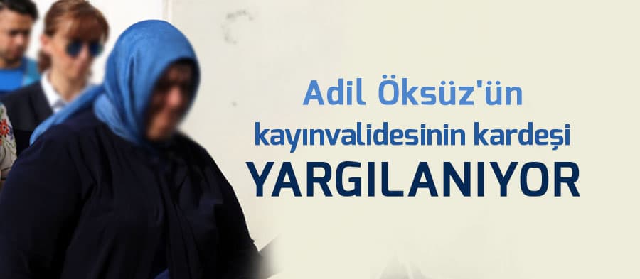 Adil Öksüz'ün kayınvalidesinin kardeşi yargılanıyor