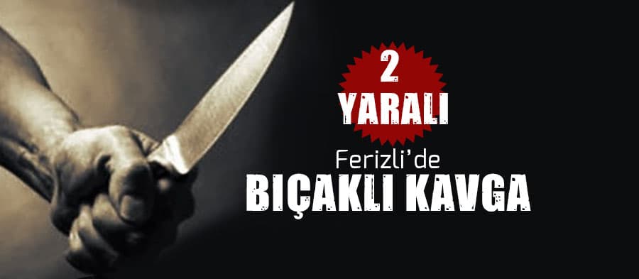 Ferizli'de bıçaklı kavga