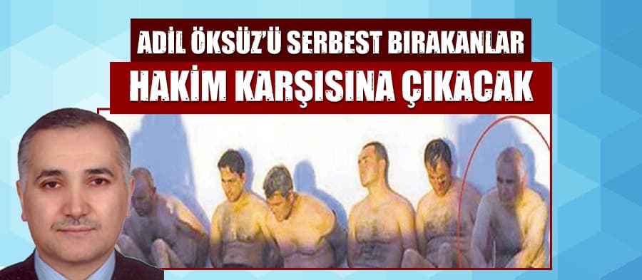 Adil Öksüz'ü serbest bırakanlar hakim karşısına çıkıyor