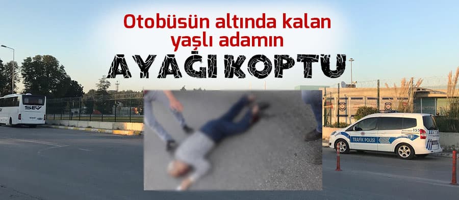 Otobüsün altında kalan yaşlı adamın ayağı koptu