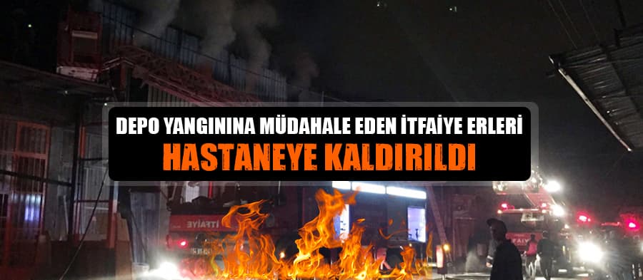 Depo yangınına müdahale eden erler hastaneye kaldırıldı