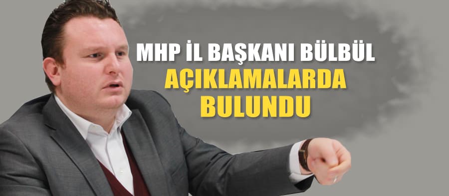 MHP İl Başkanı Bülbül, açıklamalarda bulundu